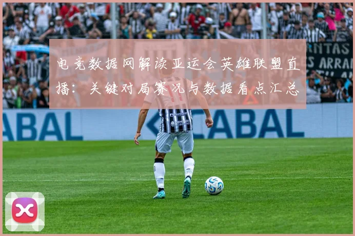 电竞数据网解读亚运会英雄联盟直播：关键对局赛况与数据看点汇总