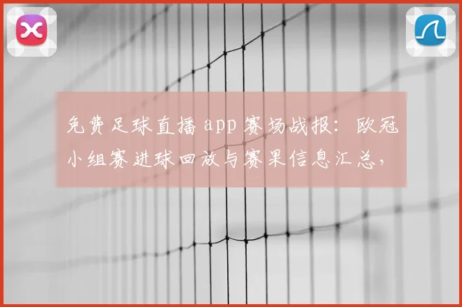 免费足球直播 app 赛场战报:欧冠小组赛进球回放与赛果信息汇总,便于查看球队轮换情况