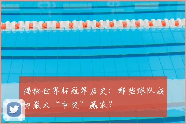 揭秘世界杯冠军历史：哪些球队成为最大“中奖”赢家？