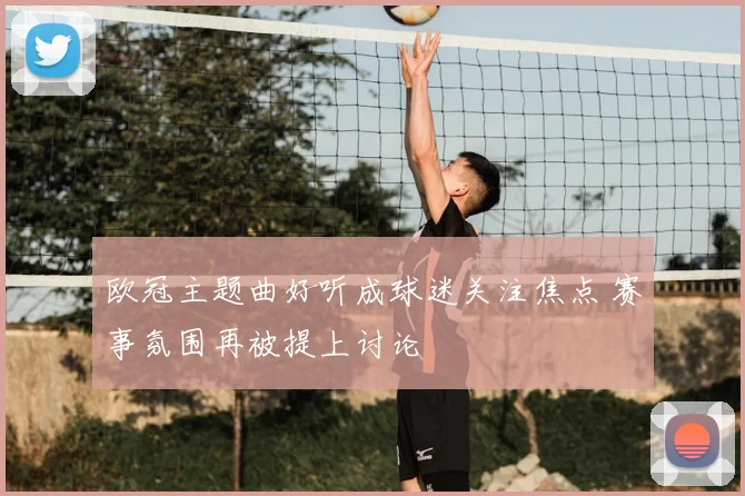 欧冠主题曲好听成球迷关注焦点 赛事氛围再被提上讨论