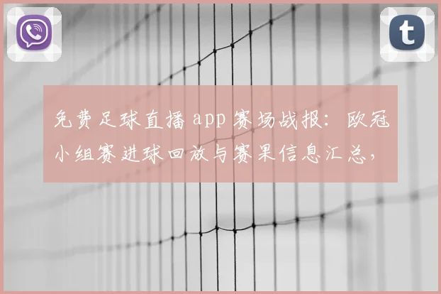 免费足球直播 app 赛场战报:欧冠小组赛进球回放与赛果信息汇总,便于查看球队轮换情况