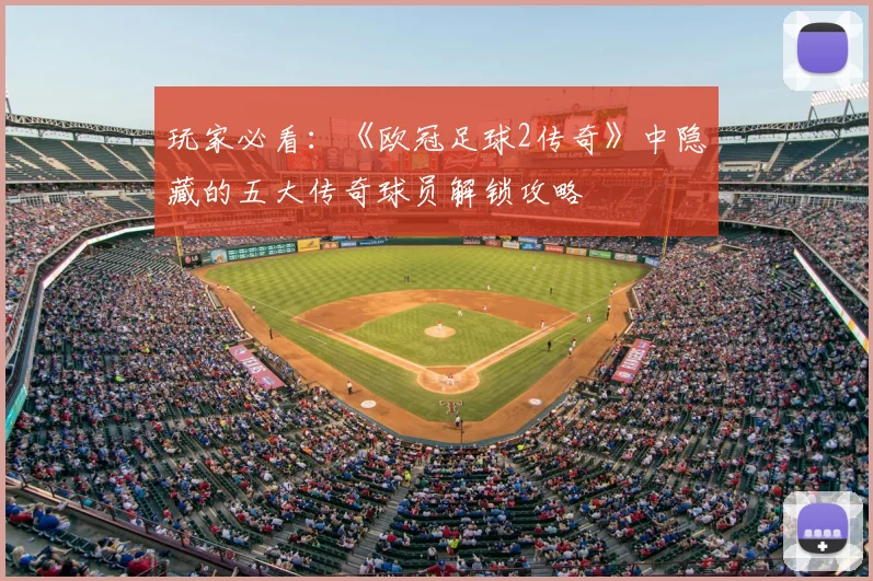 玩家必看：《欧冠足球2传奇》中隐藏的五大传奇球员解锁攻略