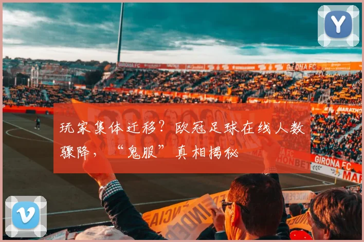 玩家集体迁移？欧冠足球在线人数骤降，“鬼服”真相揭秘