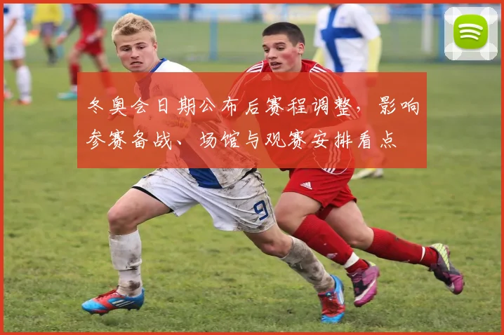 冬奥会日期公布后赛程调整，影响参赛备战、场馆与观赛安排看点