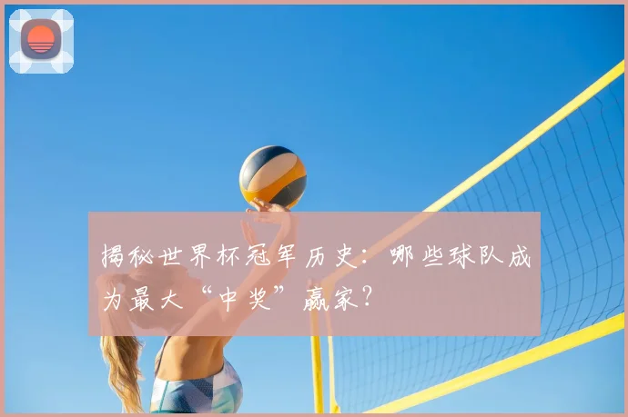 揭秘世界杯冠军历史：哪些球队成为最大“中奖”赢家？