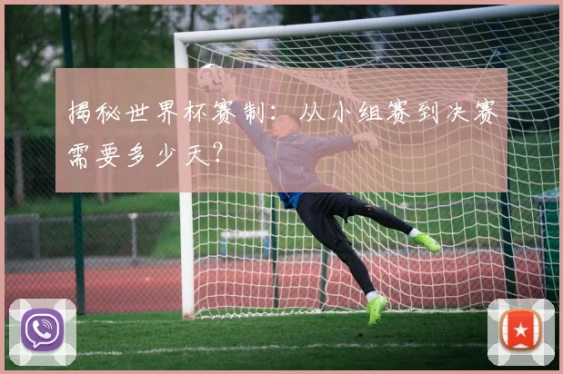 揭秘世界杯赛制：从小组赛到决赛需要多少天？
