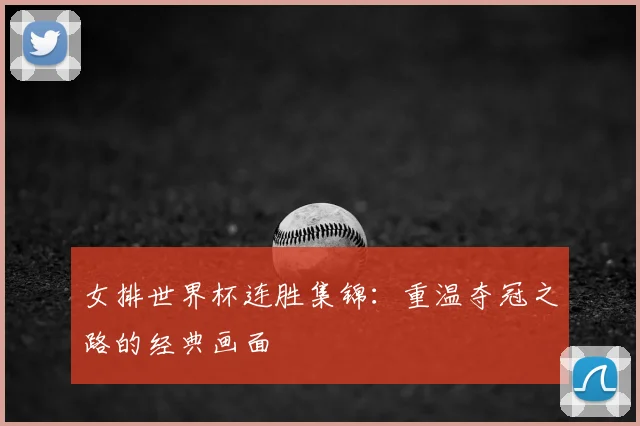 女排世界杯连胜集锦：重温夺冠之路的经典画面