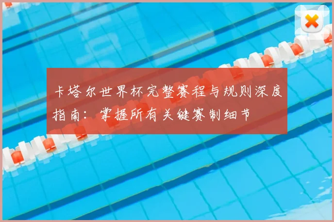 卡塔尔世界杯完整赛程与规则深度指南：掌握所有关键赛制细节