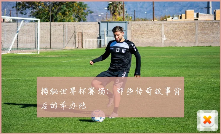 揭秘世界杯赛场：那些传奇故事背后的举办地