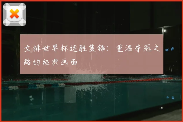 女排世界杯连胜集锦：重温夺冠之路的经典画面