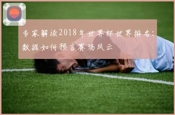 专家解读2018年世界杯世界排名：数据如何预言赛场风云