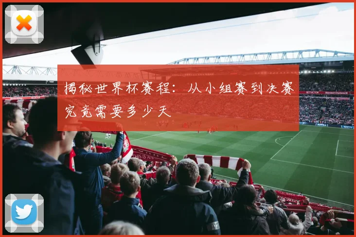 揭秘世界杯赛程：从小组赛到决赛究竟需要多少天