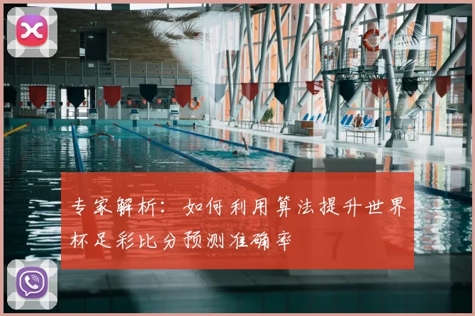 专家解析：如何利用算法提升世界杯足彩比分预测准确率