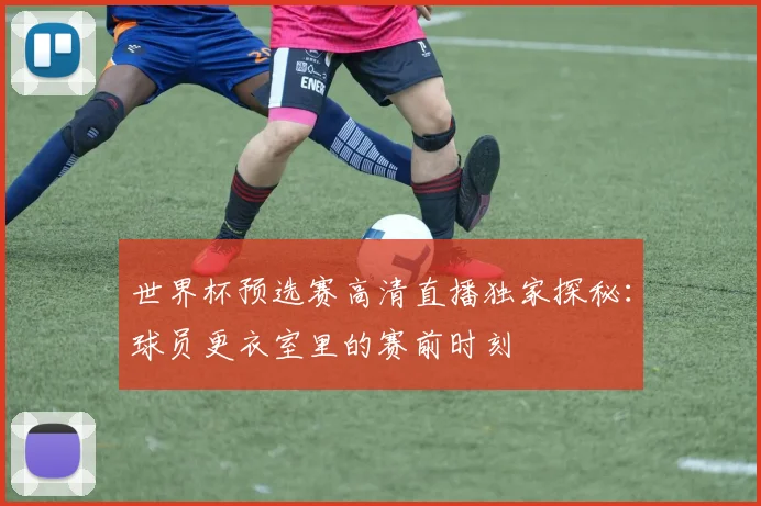 世界杯预选赛高清直播独家探秘:球员更衣室里的赛前时刻