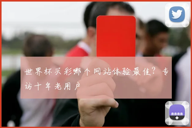 世界杯买彩哪个网站体验最佳？专访十年老用户