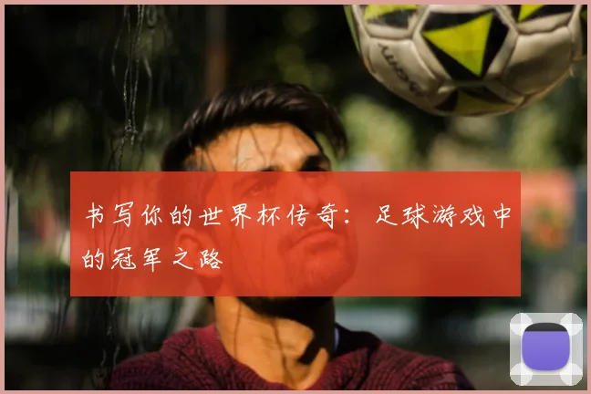 书写你的世界杯传奇：足球游戏中的冠军之路