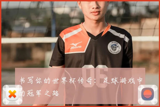 书写你的世界杯传奇：足球游戏中的冠军之路