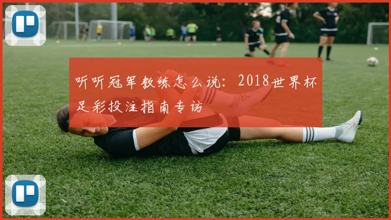听听冠军教练怎么说:2018世界杯足彩投注指南专访