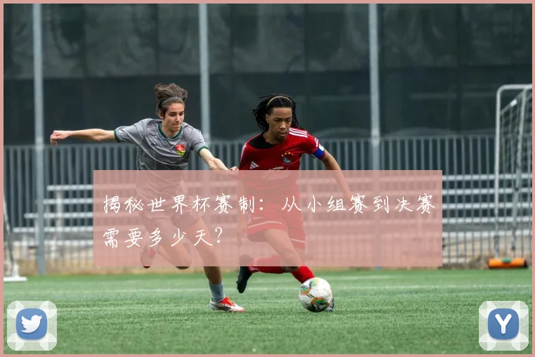 揭秘世界杯赛制：从小组赛到决赛需要多少天？